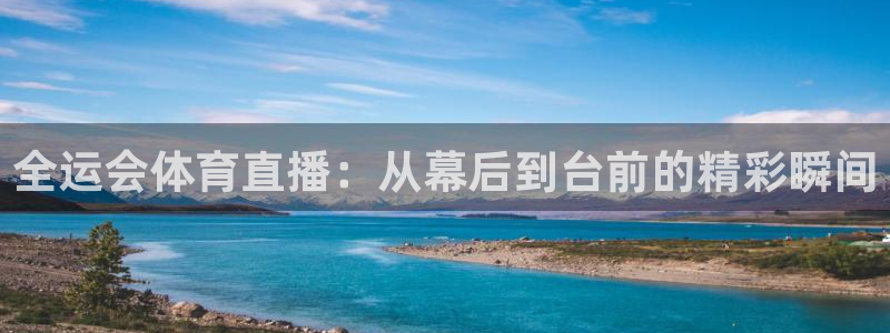 919直播足球版本1.0.7：全运会体育直播：从幕后到台前的精彩瞬间