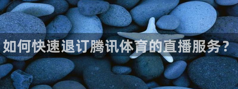 01zbtv直播体育919：如何快速退订腾讯体育的直播服务？