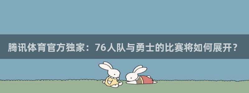 919体育直播安卓版：腾讯体育官方独家：76人队与勇士的比赛将如何展开？